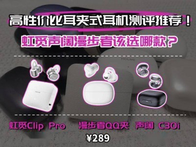 开放式耳夹耳机怎么选？虹觅Clip Pro、漫步者QQ夹、声阔C30i实测对比，帮你精准避坑！