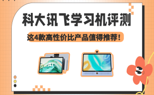 科大讯飞学习机怎么选？4款热门机型评测，护眼高效助力孩子学习成长