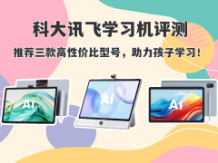科大讯飞学习机怎么选？三款高性价比型号评测，为孩子学习精准助力