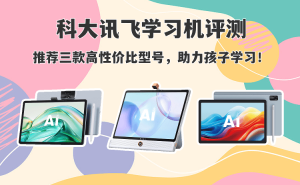 科大讯飞学习机怎么选?三款高性价比型号评测,为孩子学习精准助力