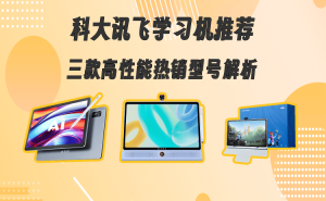 科大讯飞学习机怎么选？三款热门型号深度剖析，助你找到最适合孩子的款