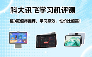 科大讯飞学习机怎么选？三款高性价比机型评测，助力孩子高效学习