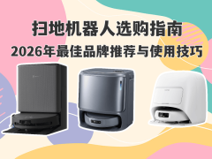 2026扫地机器人怎么选？热门品牌测评+实用技巧，轻松打造洁净家居