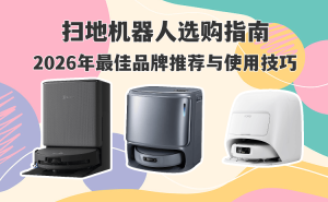 2026扫地机器人怎么选？热门品牌测评+实用技巧，轻松打造洁净家居