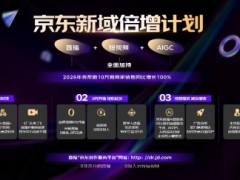 直播+短视频+AIGC全面加持 京东“新域倍增计划”将帮助10万新商家销售翻番