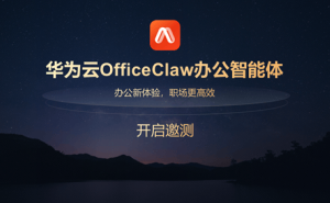 华为云OfficeClaw办公智能体邀测开启，助力企业办公效率与安全双提升