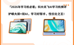 科大讯飞AI学习机深度测评：护眼科技+智能辅导，哪款更适合孩子学习？