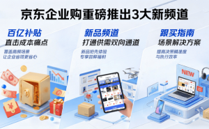 京东企业购新频道上线：百亿补贴降成本，新品跟买提效率，重塑采购生态