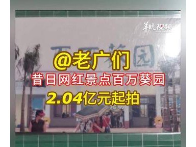 广州昔日网红打卡地百万葵园五处资产2.04亿元起拍，2026年开拍