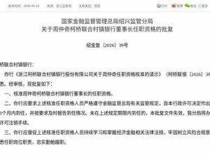 监管正式批复！周仲奇获核准出任浙江柯桥联合村镇银行董事长