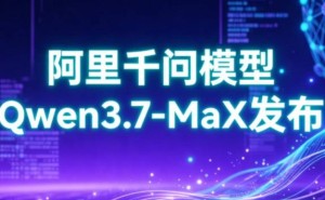 阿里云Qwen3.7-MaX大模型升级登场：语言逻辑双提升，加速AI应用落地