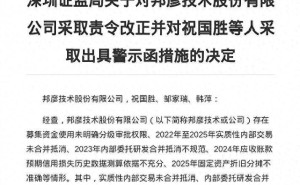 连亏三年又现财务问题 邦彦技术被要求整改 董事长及两任财务总监收警示函