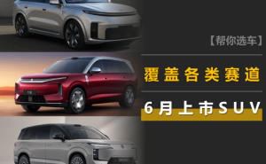 6月多款SUV即将登场:理想、比亚迪、五菱等品牌新车齐聚