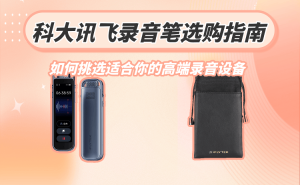 科大讯飞录音笔怎么选？从需求场景出发，解锁适合你的高端之选
