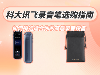 科大讯飞录音笔怎么选？从需求场景出发，解锁适合你的高端之选