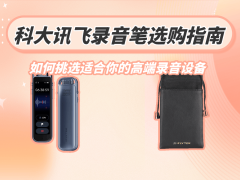 科大讯飞录音笔怎么选？从需求场景出发，解锁适合你的高端之选