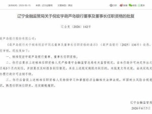 辽宁金融监管局批复：倪宏宇正式担任葫芦岛银行董事及董事长一职