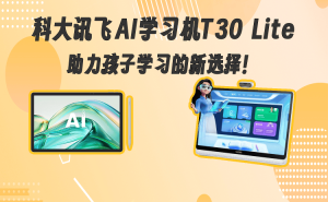 科大讯飞AI学习机T30 Lite：以科技赋能教育，护眼设计伴孩子高效学习每一步