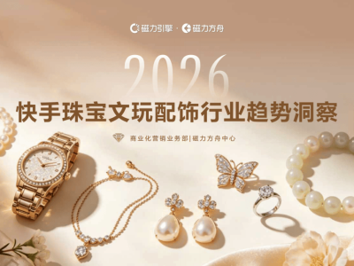 2026快手珠宝文玩配饰行业洞察：流量攀升，消费增长，细分赛道亮点纷呈
