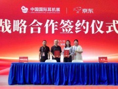 京东与CIHE中国国际耳机展组委会达成深度合作 共拓音频消费新未来