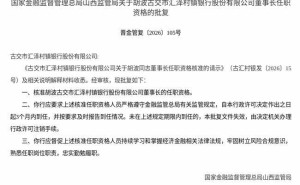 金融监管总局批复：胡波获核准担任古交市汇泽村镇银行董事长一职