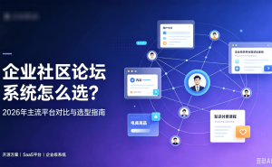 企业社区论坛系统选型指南:2026年三大方案对比助你精准决策