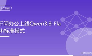 千问办公Qwen3.8-Flash标准模式上线,性能升级成本降低,办公体验大提升